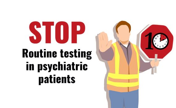 Stop routine testing in psychiatric patients