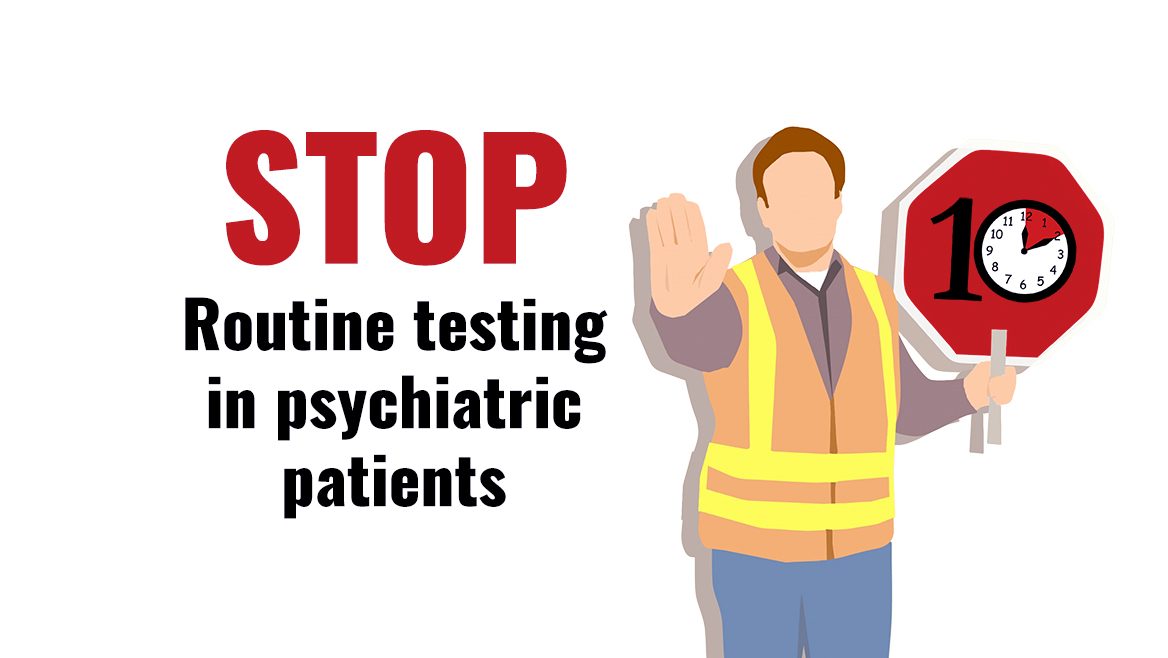 Stop routine testing in psychiatric patients