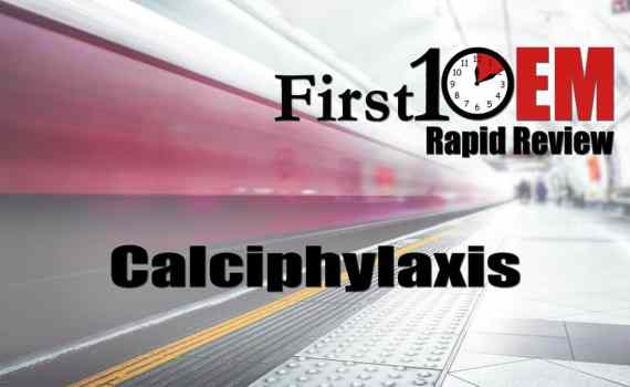 Calciphylaxis First10EM Rapid Review